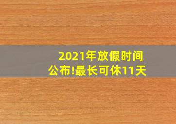 2021年放假时间公布!最长可休11天