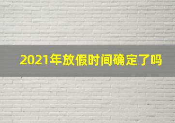 2021年放假时间确定了吗