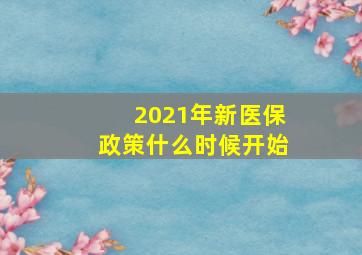 2021年新医保政策什么时候开始