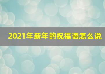 2021年新年的祝福语怎么说