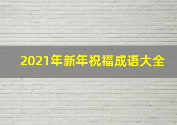 2021年新年祝福成语大全