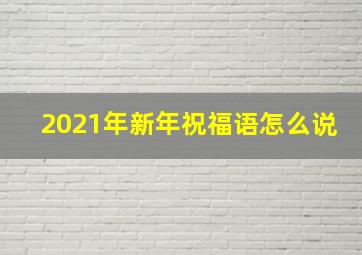 2021年新年祝福语怎么说