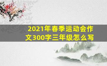 2021年春季运动会作文300字三年级怎么写