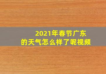 2021年春节广东的天气怎么样了呢视频