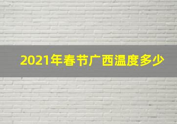 2021年春节广西温度多少