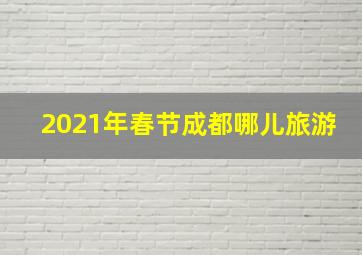 2021年春节成都哪儿旅游