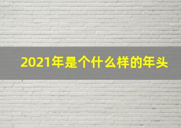 2021年是个什么样的年头