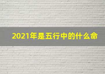 2021年是五行中的什么命