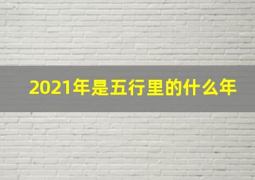 2021年是五行里的什么年