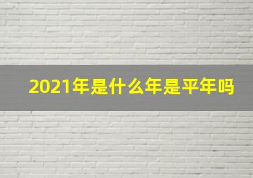 2021年是什么年是平年吗