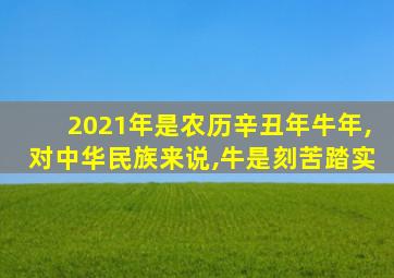 2021年是农历辛丑年牛年,对中华民族来说,牛是刻苦踏实