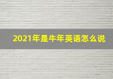 2021年是牛年英语怎么说