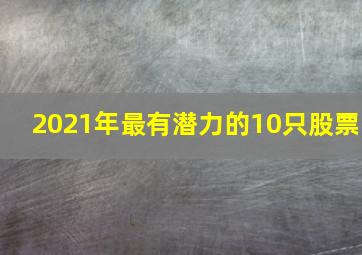 2021年最有潜力的10只股票