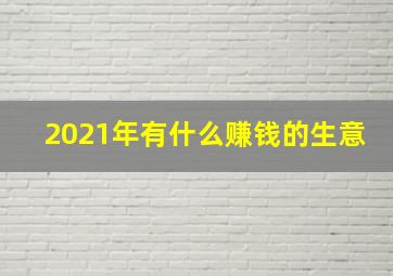 2021年有什么赚钱的生意