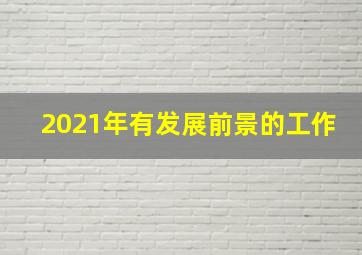 2021年有发展前景的工作