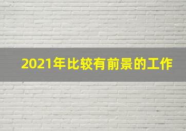 2021年比较有前景的工作