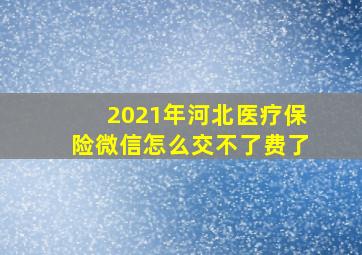 2021年河北医疗保险微信怎么交不了费了