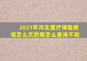 2021年河北医疗保险微信怎么交的呢怎么查询不到