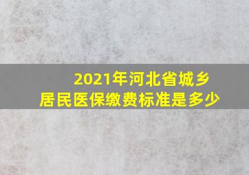 2021年河北省城乡居民医保缴费标准是多少