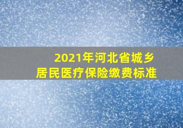 2021年河北省城乡居民医疗保险缴费标准