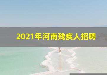 2021年河南残疾人招聘