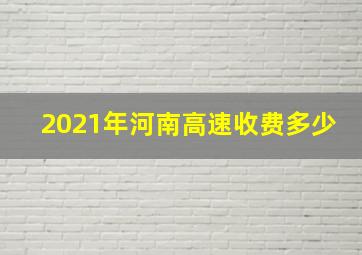 2021年河南高速收费多少