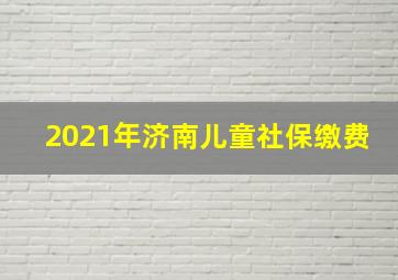 2021年济南儿童社保缴费