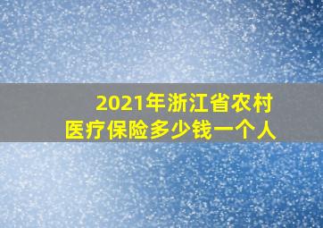 2021年浙江省农村医疗保险多少钱一个人