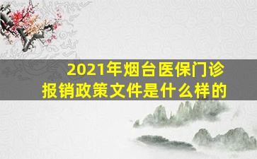 2021年烟台医保门诊报销政策文件是什么样的