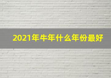 2021年牛年什么年份最好