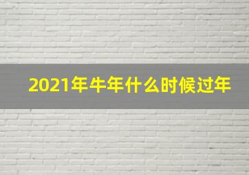 2021年牛年什么时候过年