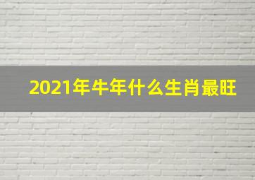 2021年牛年什么生肖最旺