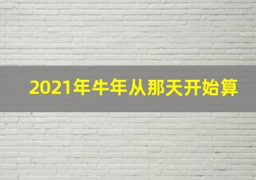 2021年牛年从那天开始算