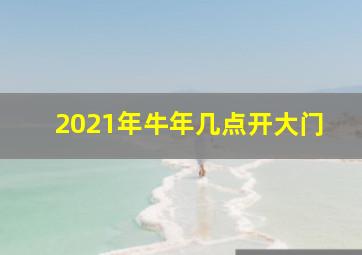 2021年牛年几点开大门