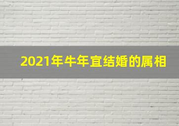 2021年牛年宜结婚的属相