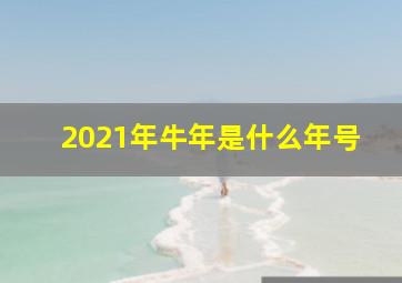 2021年牛年是什么年号