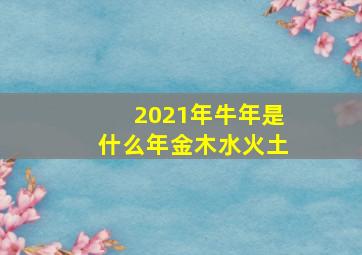 2021年牛年是什么年金木水火土