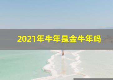 2021年牛年是金牛年吗