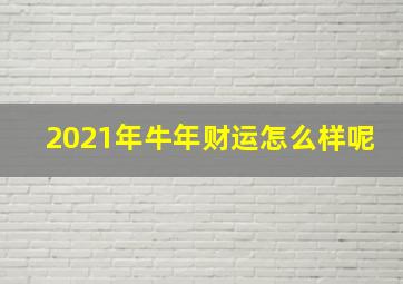 2021年牛年财运怎么样呢