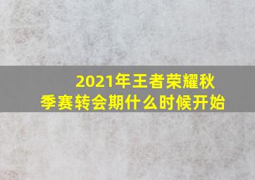 2021年王者荣耀秋季赛转会期什么时候开始