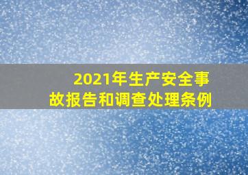 2021年生产安全事故报告和调查处理条例