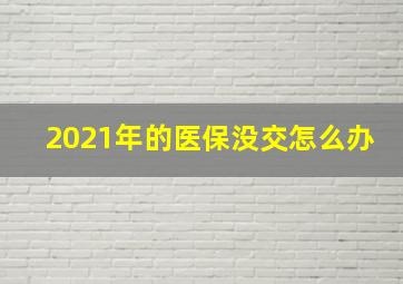 2021年的医保没交怎么办