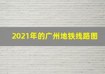 2021年的广州地铁线路图