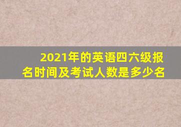 2021年的英语四六级报名时间及考试人数是多少名