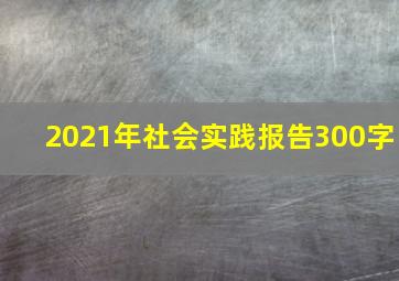 2021年社会实践报告300字