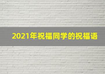 2021年祝福同学的祝福语