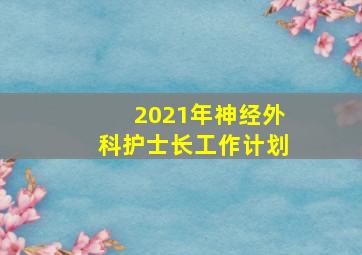 2021年神经外科护士长工作计划