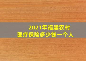 2021年福建农村医疗保险多少钱一个人