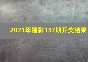 2021年福彩137期开奖结果