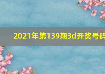 2021年第139期3d开奖号码